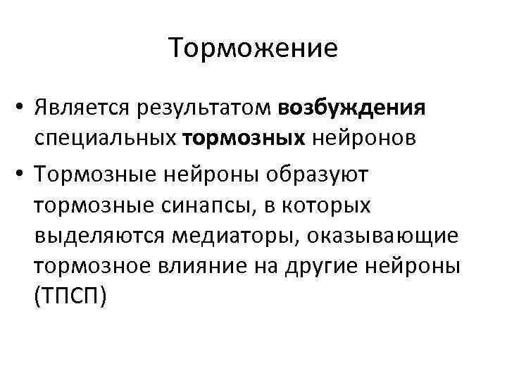 Торможение • Является результатом возбуждения специальных тормозных нейронов • Тормозные нейроны образуют тормозные синапсы,