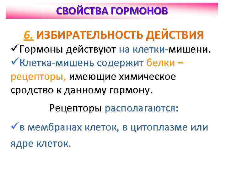 СВОЙСТВА ГОРМОНОВ 6. ИЗБИРАТЕЛЬНОСТЬ ДЕЙСТВИЯ üГормоны действуют на клетки-мишени. üКлетка-мишень содержит белки – рецепторы,