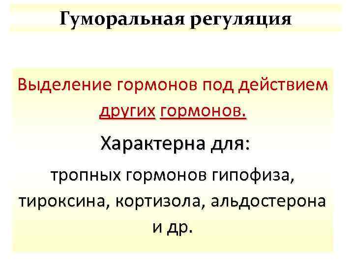 Гуморальная регуляция Выделение гормонов под действием других гормонов. Характерна для: тропных гормонов гипофиза, тироксина,