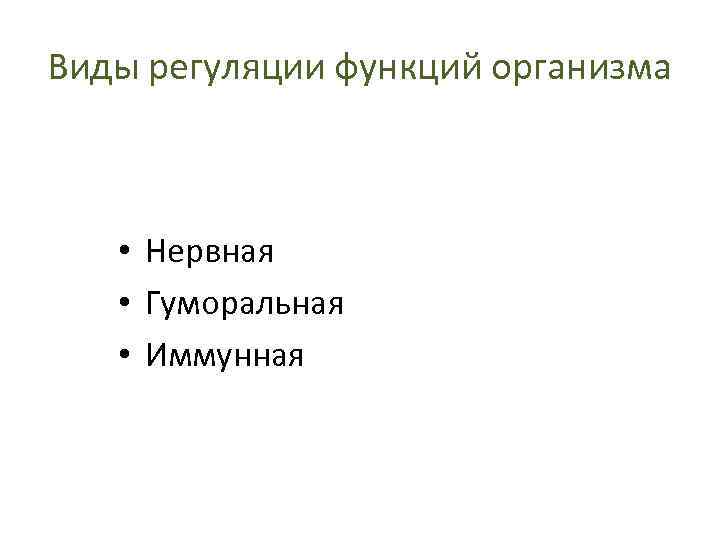 Виды регуляции функций организма • Нервная • Гуморальная • Иммунная 