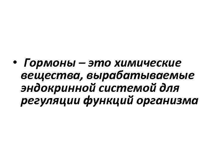  • Гормоны – это химические вещества, вырабатываемые эндокринной системой для регуляции функций организма