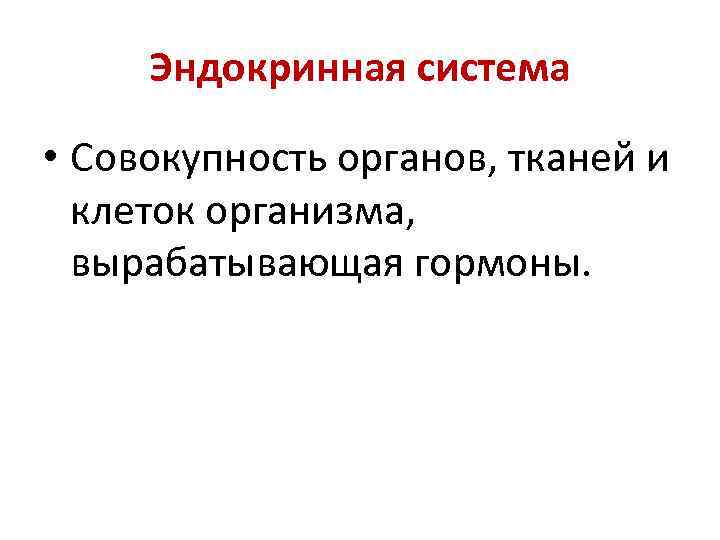 Эндокринная система • Совокупность органов, тканей и клеток организма, вырабатывающая гормоны. 