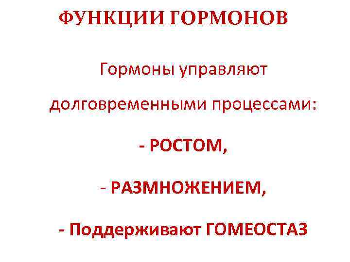 ФУНКЦИИ ГОРМОНОВ Гормоны управляют долговременными процессами: - РОСТОМ, - РАЗМНОЖЕНИЕМ, - Поддерживают ГОМЕОСТАЗ 