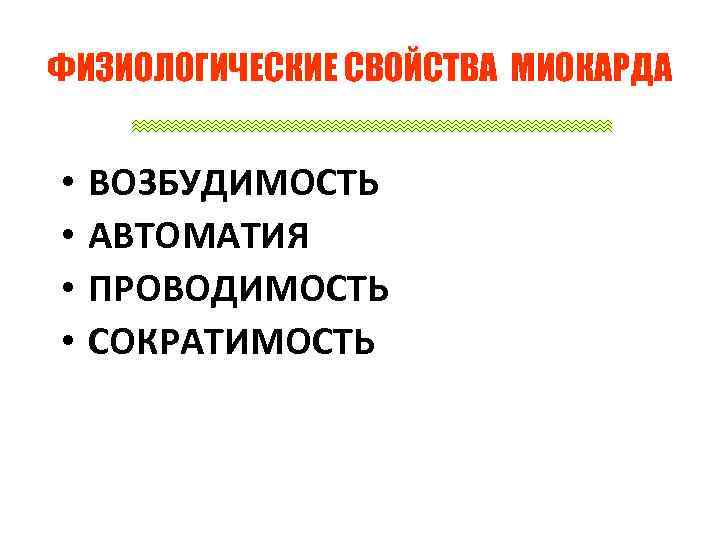 ФИЗИОЛОГИЧЕСКИЕ СВОЙСТВА МИОКАРДА • • ВОЗБУДИМОСТЬ АВТОМАТИЯ ПРОВОДИМОСТЬ СОКРАТИМОСТЬ 