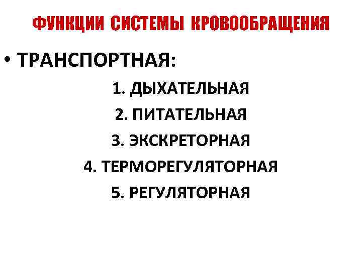 ФУНКЦИИ СИСТЕМЫ КРОВООБРАЩЕНИЯ • ТРАНСПОРТНАЯ: 1. ДЫХАТЕЛЬНАЯ 2. ПИТАТЕЛЬНАЯ 3. ЭКСКРЕТОРНАЯ 4. ТЕРМОРЕГУЛЯТОРНАЯ 5.