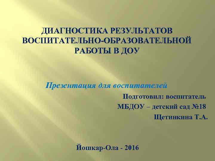 ДИАГНОСТИКА РЕЗУЛЬТАТОВ ВОСПИТАТЕЛЬНО-ОБРАЗОВАТЕЛЬНОЙ РАБОТЫ В ДОУ Презентация для воспитателей Подготовил: воспитатель МБДОУ – детский