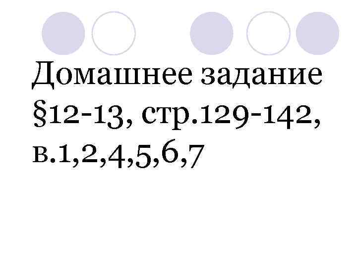 Домашнее задание § 12 -13, стр. 129 -142, в. 1, 2, 4, 5, 6,