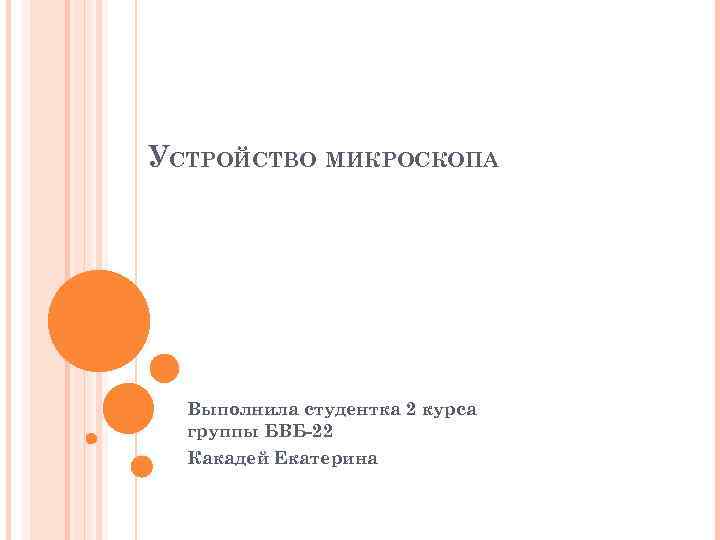 УСТРОЙСТВО МИКРОСКОПА Выполнила студентка 2 курса группы БВБ-22 Какадей Екатерина 