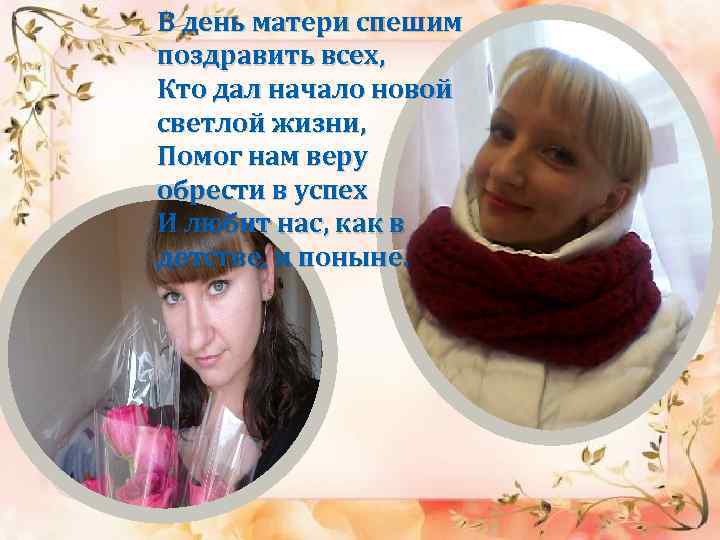 В день матери спешим поздравить всех, Кто дал начало новой светлой жизни, Помог нам