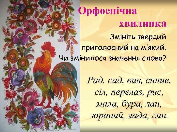 Орфоепічна хвилинка Змініть твердий приголосний на м’який. Чи змінилося значення слова? Рад, сад, вив,