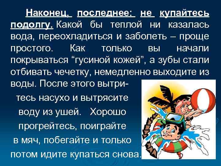 Наконец, последнее: не купайтесь подолгу. Какой бы теплой ни казалась вода, переохладиться и заболеть