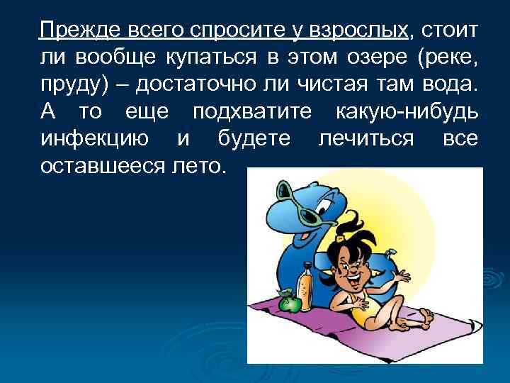 Прежде всего спросите у взрослых, стоит ли вообще купаться в этом озере (реке, пруду)