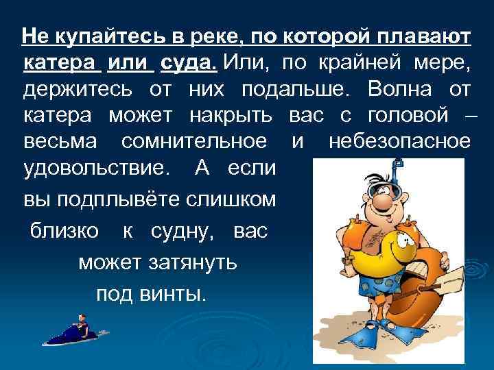 Не купайтесь в реке, по которой плавают катера или суда. Или, по крайней мере,