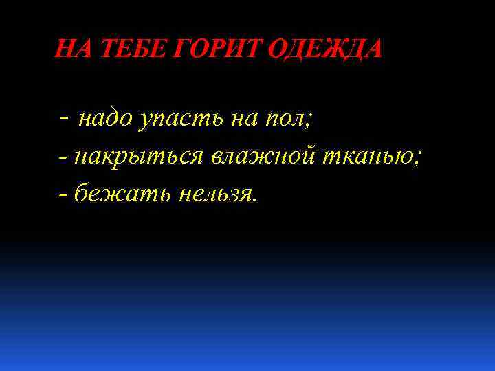 НА ТЕБЕ ГОРИТ ОДЕЖДА - надо упасть на пол; - накрыться влажной тканью; -