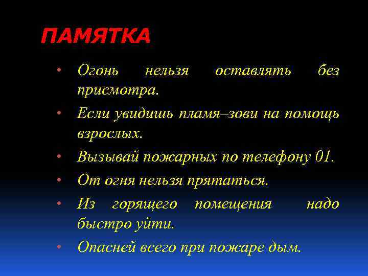 ПАМЯТКА • • • Огонь нельзя оставлять без присмотра. Если увидишь пламя–зови на помощь