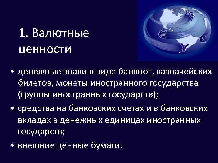 1. Валютные ценности • денежные знаки в виде банкнот, казначейских билетов, монеты иностранного государства