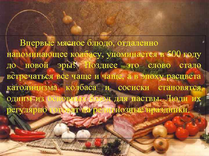 Впервые мясное блюдо, отдаленно напоминающее колбасу, упоминается в 500 году до новой эры! Позднее