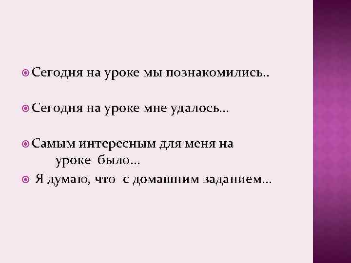  Сегодня на уроке мы познакомились. . Сегодня на уроке мне удалось… Самым интересным