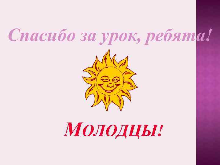 Спасибо за урок, ребята! МОЛОДЦЫ! 