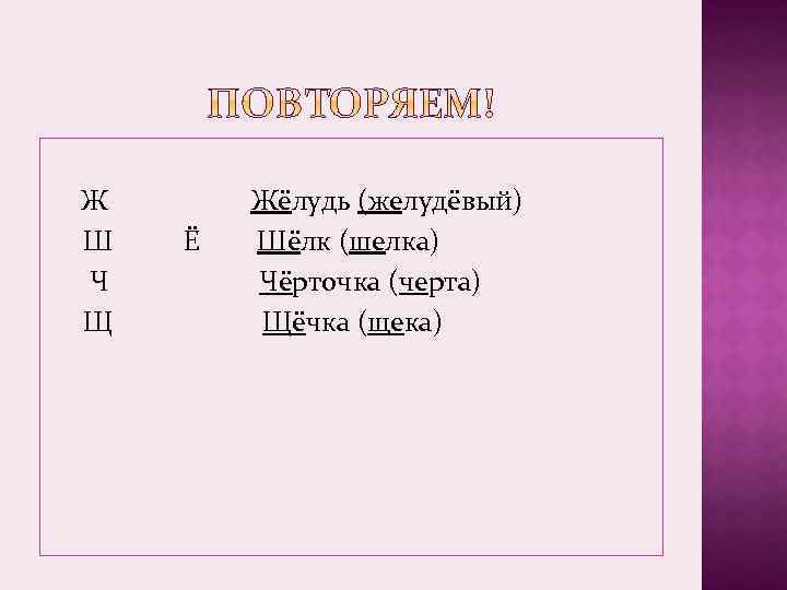  Ж Жёлудь (желудёвый) Ш Ё Шёлк (шелка) Ч Чёрточка (черта) Щ Щёчка (щека)