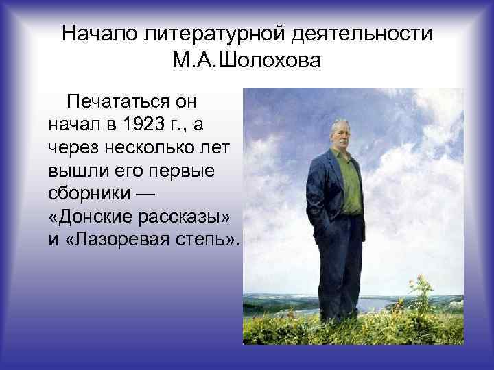 Начало литературной деятельности М. А. Шолохова Печататься он начал в 1923 г. , а