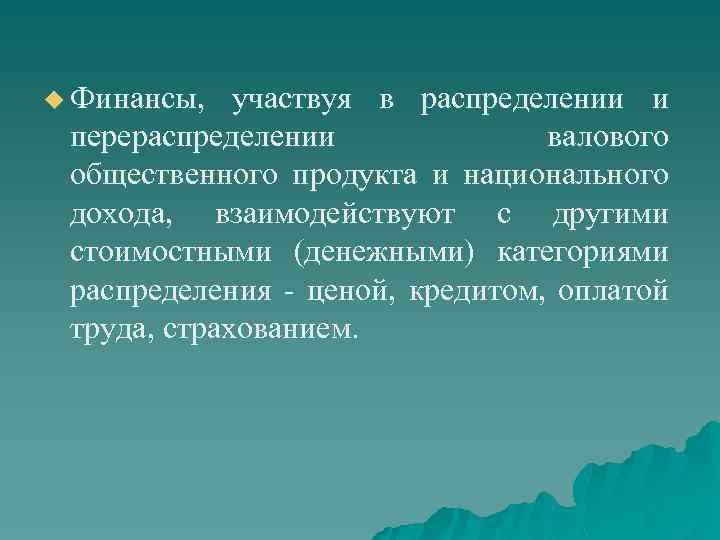 u Финансы, участвуя в распределении и перераспределении валового общественного продукта и национального дохода, взаимодействуют