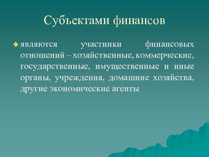 Субъектами финансов u являются участники финансовых отношений – хозяйственные, коммерческие, государственные, имущественные и иные