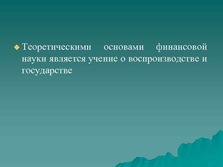 u Теоретическими основами финансовой науки является учение о воспроизводстве и государстве 