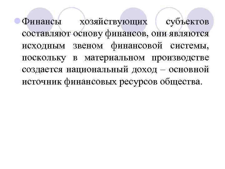 l Финансы хозяйствующих субъектов составляют основу финансов, они являются исходным звеном финансовой системы, поскольку