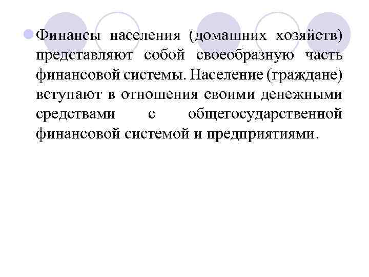 l Финансы населения (домашних хозяйств) представляют собой своеобразную часть финансовой системы. Население (граждане) вступают