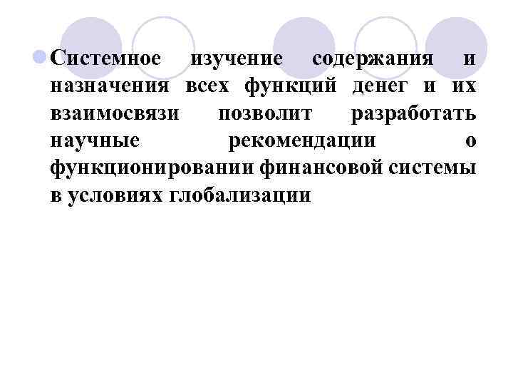 l Системное изучение содержания и назначения всех функций денег и их взаимосвязи позволит разработать