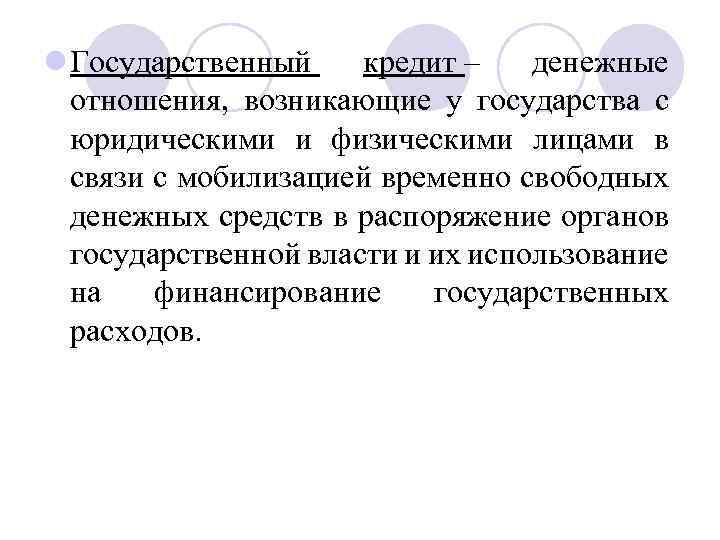 l Государственный кредит – денежные отношения, возникающие у государства с юридическими и физическими лицами