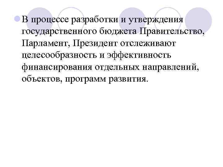 l В процессе разработки и утверждения государственного бюджета Правительство, Парламент, Президент отслеживают целесообразность и