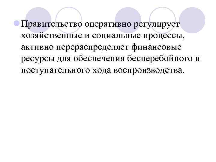 l Правительство оперативно регулирует хозяйственные и социальные процессы, активно перераспределяет финансовые ресурсы для обеспечения