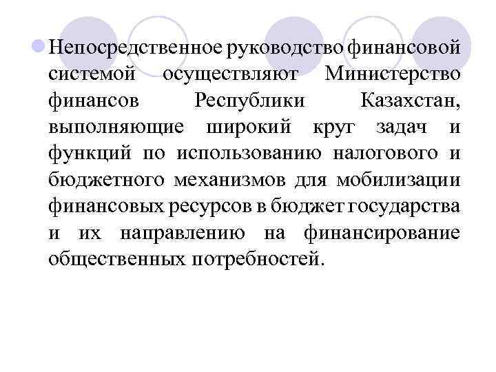 l Непосредственное руководство финансовой системой осуществляют Министерство финансов Республики Казахстан, выполняющие широкий круг задач