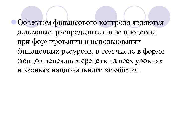 l Объектом финансового контроля являются денежные, распределительные процессы при формировании и использовании финансовых ресурсов,