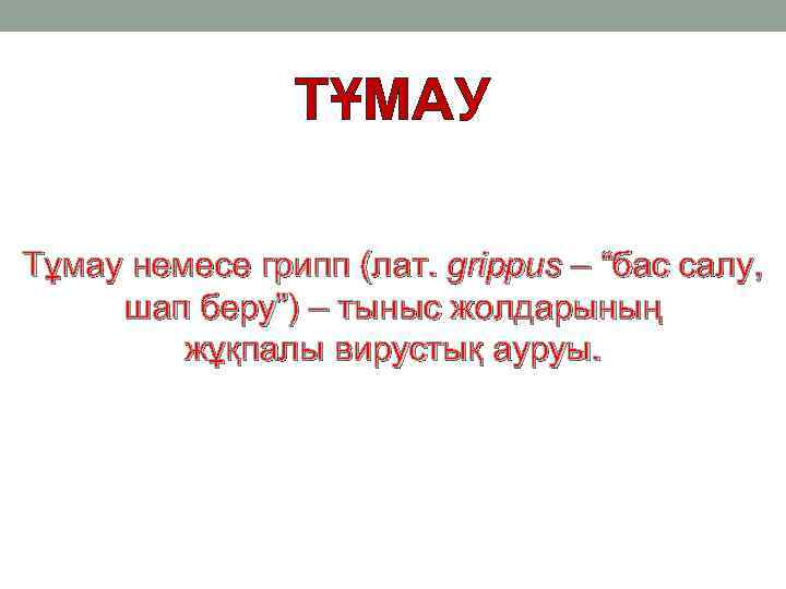 ТҰМАУ Тұмау немесе грипп (лат. grіppus – “бас салу, шап беру”) – тыныс жолдарының