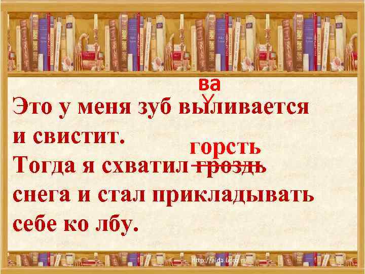 ва Это у меня зуб выливается и свистит. горсть Тогда я схватил гроздь снега