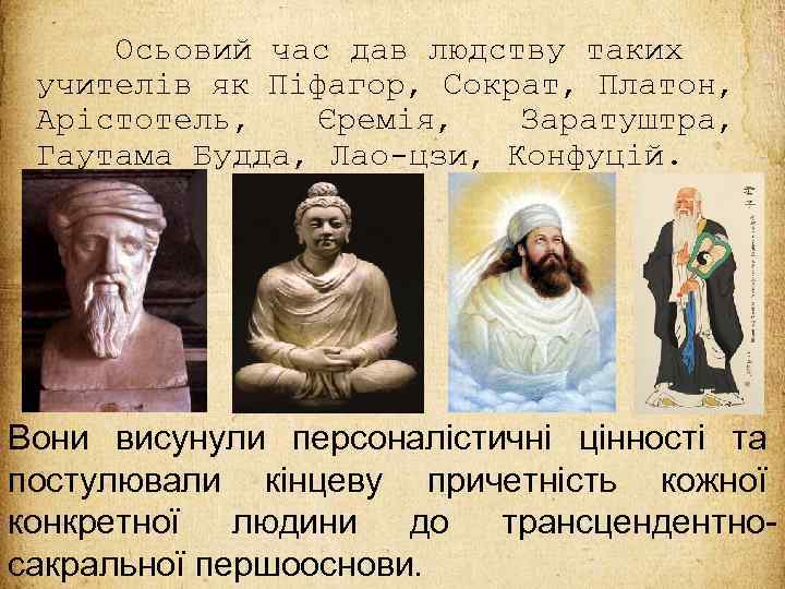 Осьовий час дав людству таких учителів як Піфагор, Сократ, Платон, Арістотель, Єремія, Заратуштра, Гаутама