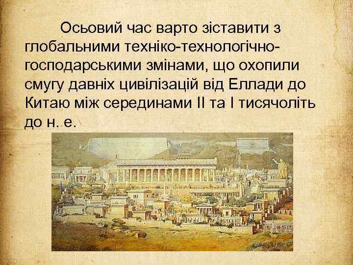 Осьовий час варто зіставити з глобальними техніко-технологічногосподарськими змінами, що охопили смугу давніх цивілізацій від