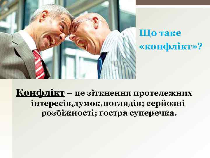 Що таке «конфлікт» ? Конфлікт – це зіткнення протележних інтересів, думок, поглядів; серйозні розбіжності;