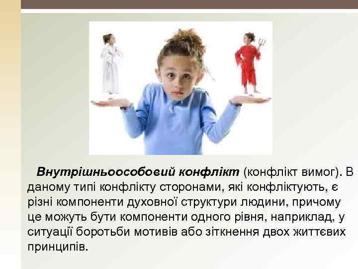 Внутрішньоособовий конфлікт (конфлікт вимог). В даному типі конфлікту сторонами, які конфліктують, є різні компоненти