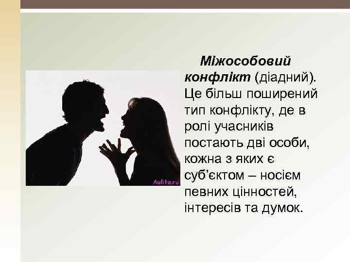 Міжособовий конфлікт (діадний). Це більш поширений тип конфлікту, де в ролі учасників постають дві