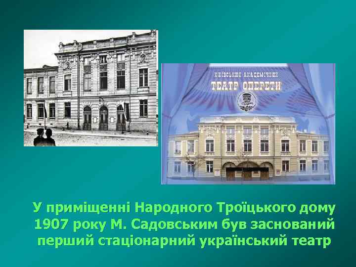 У приміщенні Народного Троїцького дому 1907 року М. Садовським був заснований перший стаціонарний український