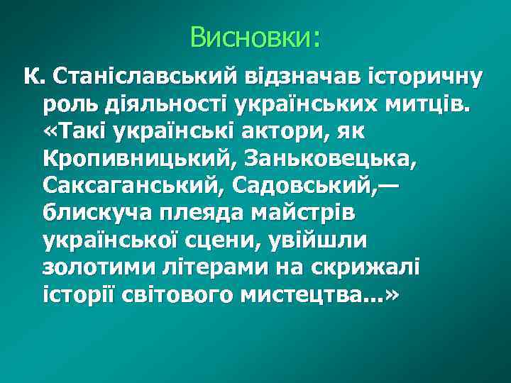 Висновки: К. Станіславський відзначав історичну роль діяльності українських митців. «Такі українські актори, як Кропивницький,