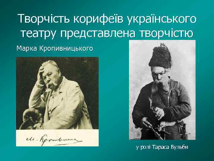 Творчість корифеїв українського театру представлена творчістю Марка Кропивницького у ролі Тараса Бульби 