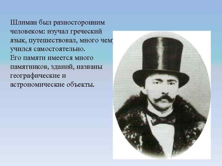 Шлиман был разносторонним человеком: изучал греческий язык, путешествовал, много чему учился самостоятельно. Его памяти