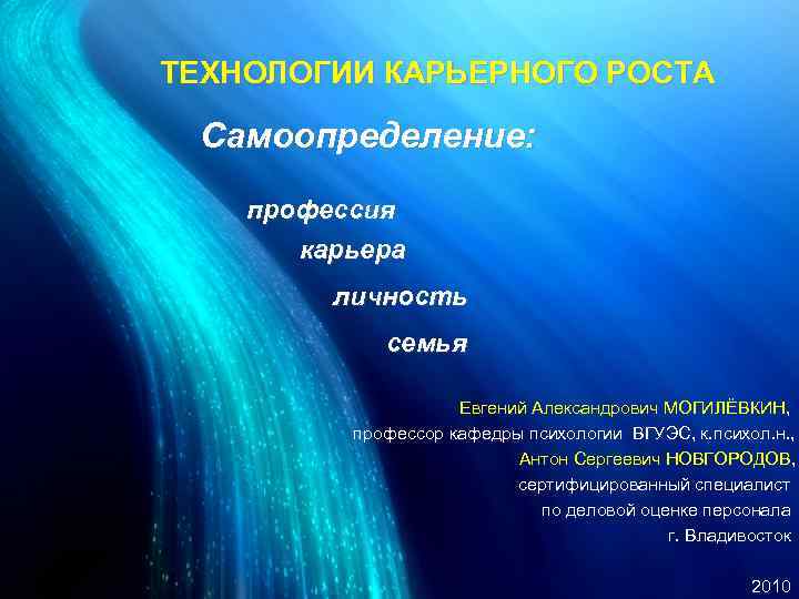 ТЕХНОЛОГИИ КАРЬЕРНОГО РОСТА Самоопределение: профессия карьера личность семья Евгений Александрович МОГИЛЁВКИН, профессор кафедры психологии