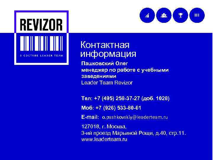 Контактная информация Пашковский Олег менеджер по работе с учебными заведениями Leader Team Revizor Тел: