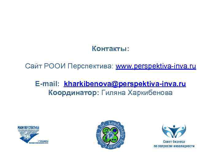 Контакты: Сайт РООИ Перспектива: www. perspektiva-inva. ru E-mail: kharkibenova@perspektiva-inva. ru Координатор: Гиляна Харкибенова 